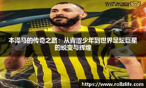 本泽马的传奇之路：从青涩少年到世界足坛巨星的蜕变与辉煌