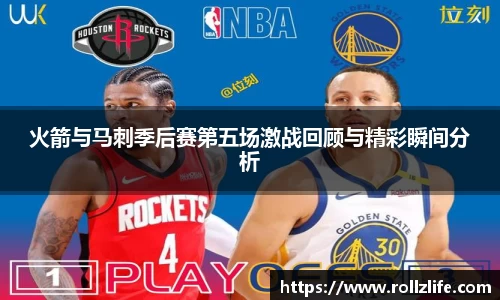 火箭与马刺季后赛第五场激战回顾与精彩瞬间分析