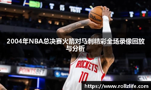 2004年NBA总决赛火箭对马刺精彩全场录像回放与分析